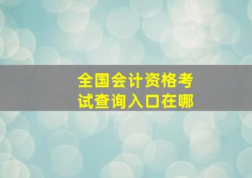 全国会计资格考试查询入口在哪