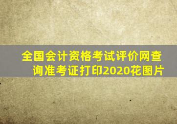 全国会计资格考试评价网查询准考证打印2020花图片