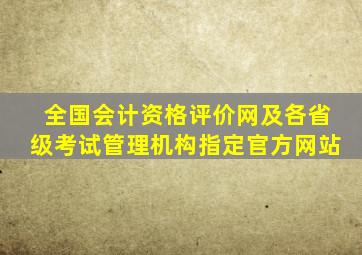 全国会计资格评价网及各省级考试管理机构指定官方网站