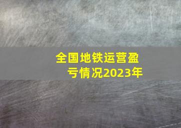 全国地铁运营盈亏情况2023年