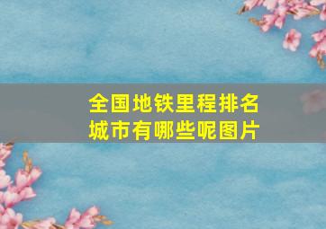 全国地铁里程排名城市有哪些呢图片