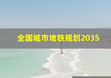 全国城市地铁规划2035