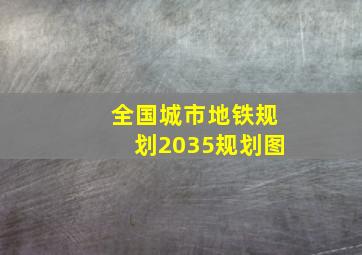 全国城市地铁规划2035规划图