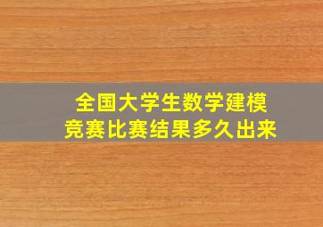 全国大学生数学建模竞赛比赛结果多久出来