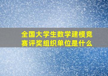 全国大学生数学建模竞赛评奖组织单位是什么