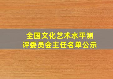 全国文化艺术水平测评委员会主任名单公示