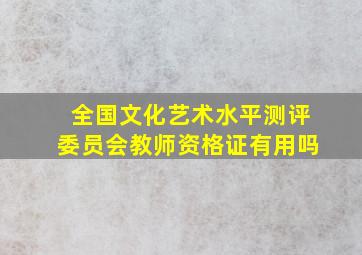 全国文化艺术水平测评委员会教师资格证有用吗