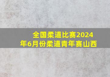 全国柔道比赛2024年6月份柔道青年赛山西