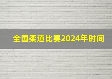 全国柔道比赛2024年时间