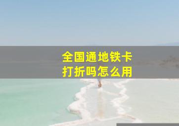 全国通地铁卡打折吗怎么用