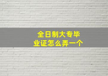 全日制大专毕业证怎么弄一个