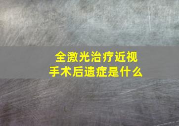 全激光治疗近视手术后遗症是什么