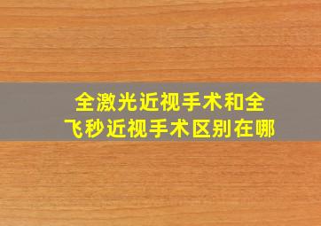 全激光近视手术和全飞秒近视手术区别在哪