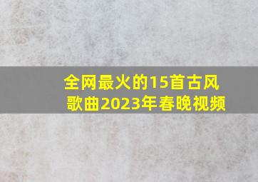 全网最火的15首古风歌曲2023年春晚视频