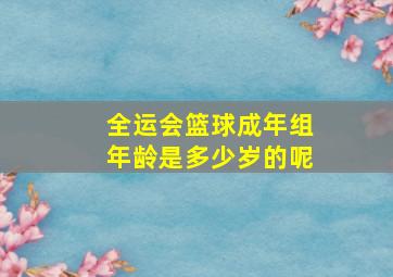 全运会篮球成年组年龄是多少岁的呢