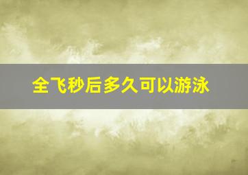 全飞秒后多久可以游泳