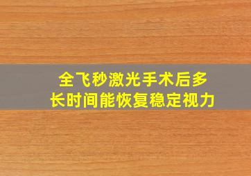 全飞秒激光手术后多长时间能恢复稳定视力