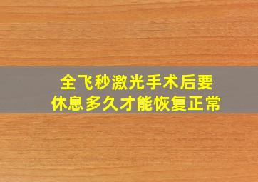 全飞秒激光手术后要休息多久才能恢复正常