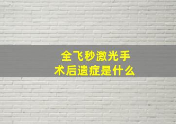 全飞秒激光手术后遗症是什么