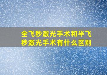 全飞秒激光手术和半飞秒激光手术有什么区别