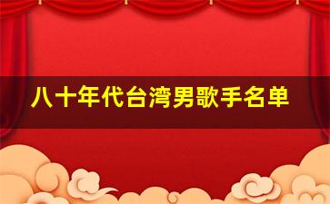 八十年代台湾男歌手名单