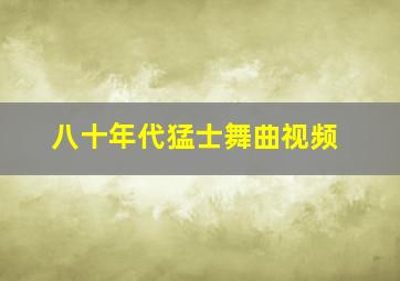 八十年代猛士舞曲视频