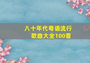 八十年代粤语流行歌曲大全100首