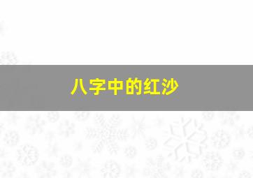 八字中的红沙