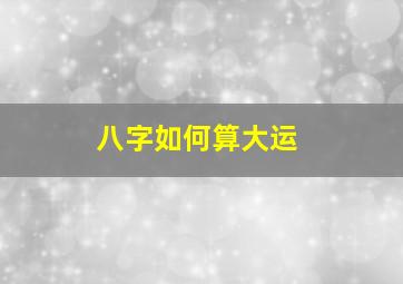 八字如何算大运