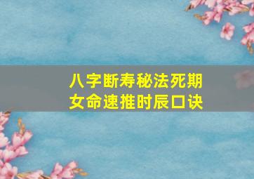 八字断寿秘法死期女命速推时辰口诀