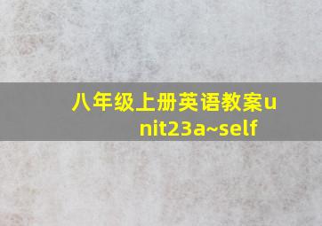 八年级上册英语教案unit23a~self