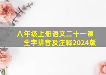 八年级上册语文二十一课生字拼音及注释2024版