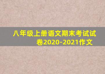 八年级上册语文期末考试试卷2020-2021作文