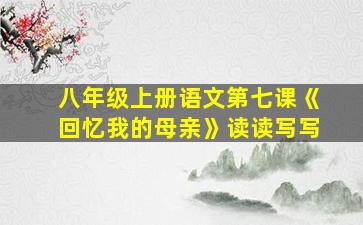 八年级上册语文第七课《回忆我的母亲》读读写写