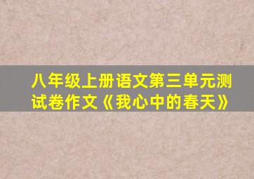 八年级上册语文第三单元测试卷作文《我心中的春天》