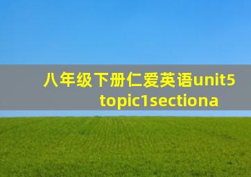 八年级下册仁爱英语unit5topic1sectiona