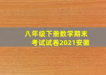 八年级下册数学期末考试试卷2021安徽