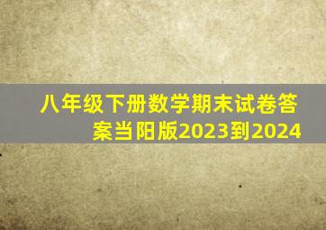 八年级下册数学期末试卷答案当阳版2023到2024