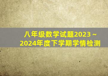 八年级数学试题2023～2024年度下学期学情检测