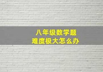 八年级数学题难度极大怎么办