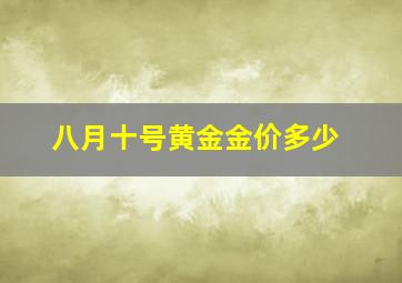 八月十号黄金金价多少