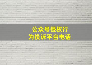 公众号侵权行为投诉平台电话