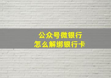 公众号微银行怎么解绑银行卡