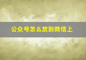 公众号怎么放到微信上