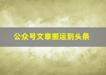 公众号文章搬运到头条