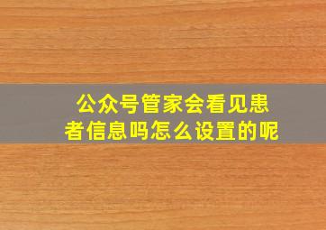 公众号管家会看见患者信息吗怎么设置的呢