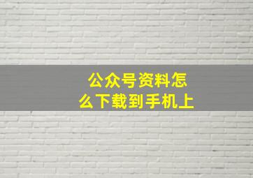 公众号资料怎么下载到手机上