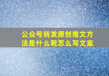 公众号转发原创推文方法是什么呢怎么写文案