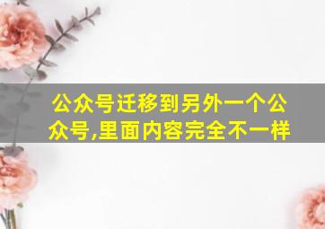 公众号迁移到另外一个公众号,里面内容完全不一样