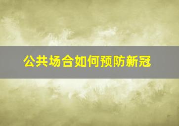 公共场合如何预防新冠